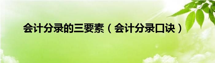 會(huì)計(jì)分錄的三要素（會(huì)計(jì)分錄口訣）