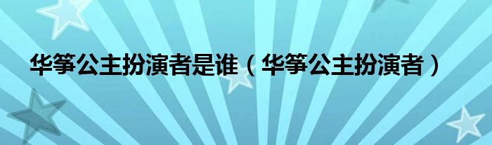 華箏公主扮演者是誰（華箏公主扮演者）