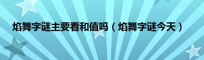 焰舞字謎主要看和值嗎（焰舞字謎今天）