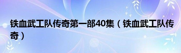 鐵血武工隊傳奇第一部40集（鐵血武工隊傳奇）