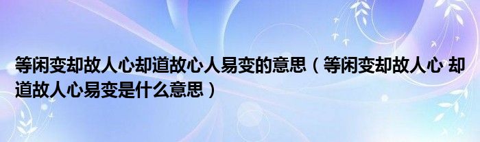 等閑變卻故人心卻道故心人易變的意思（等閑變卻故人心 卻道故人心易變是什么意思）