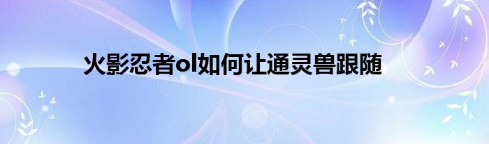 火影忍者ol如何讓通靈獸跟隨