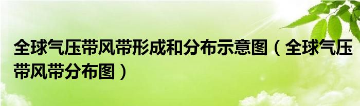 全球氣壓帶風(fēng)帶形成和分布示意圖（全球氣壓帶風(fēng)帶分布圖）