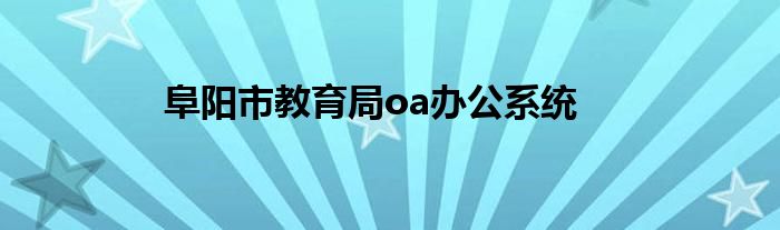 阜陽市教育局oa辦公系統(tǒng)