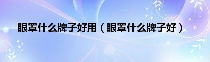 眼罩什么牌子好用（眼罩什么牌子好）