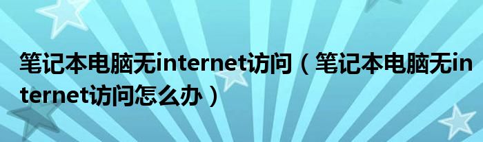 筆記本電腦無internet訪問（筆記本電腦無internet訪問怎么辦）