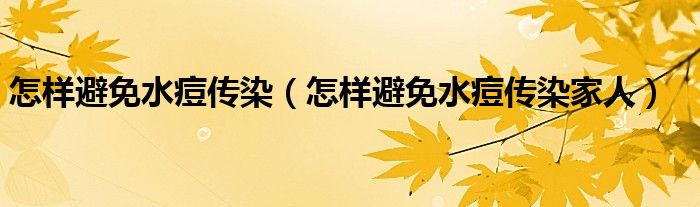 怎樣避免水痘傳染（怎樣避免水痘傳染家人）