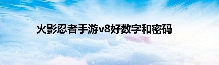 火影忍者手游v8好數(shù)字和密碼