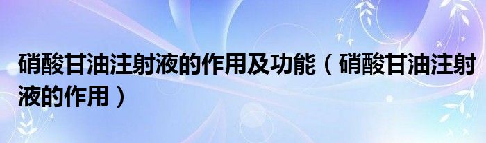 硝酸甘油注射液的作用及功能（硝酸甘油注射液的作用）