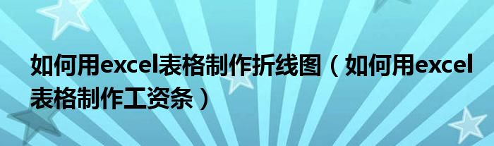 如何用excel表格制作折線圖（如何用excel表格制作工資條）