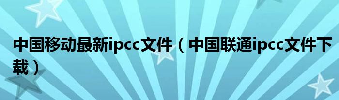 中國移動最新ipcc文件（中國聯(lián)通ipcc文件下載）