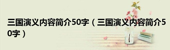 三國演義內(nèi)容簡介50字（三國演義內(nèi)容簡介50字）