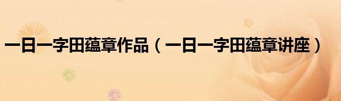 一日一字田蘊(yùn)章作品（一日一字田蘊(yùn)章講座）