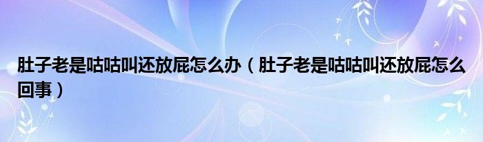 肚子老是咕咕叫還放屁怎么辦（肚子老是咕咕叫還放屁怎么回事）