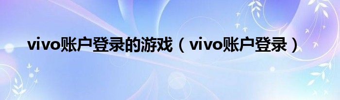 vivo賬戶登錄的游戲（vivo賬戶登錄）