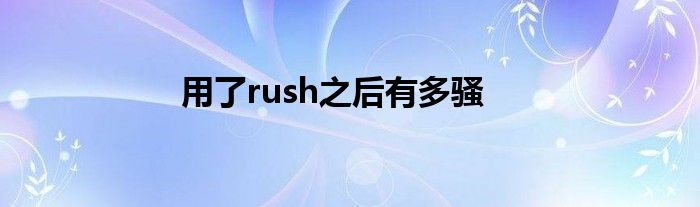 用了rush之后有多騷