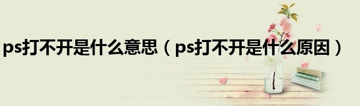 ps打不開是什么意思（ps打不開是什么原因）