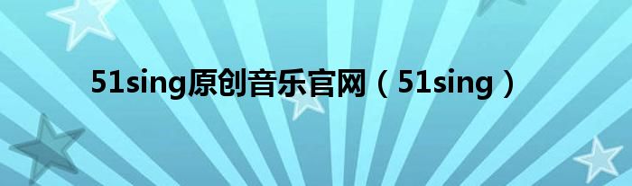 51sing原創(chuàng)音樂官網(wǎng)（51sing）