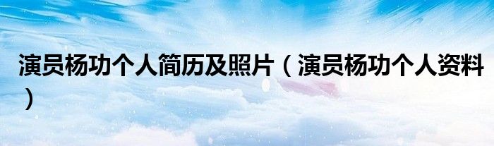 演員楊功個(gè)人簡歷及照片（演員楊功個(gè)人資料）