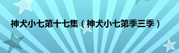 神犬小七第十七集（神犬小七第季三季）