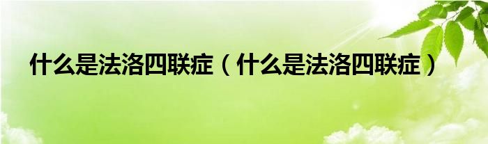 什么是法洛四聯(lián)癥（什么是法洛四聯(lián)癥）