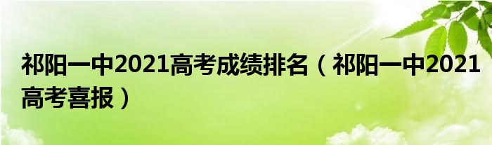 祁陽(yáng)一中2021高考成績(jī)排名（祁陽(yáng)一中2021高考喜報(bào)）