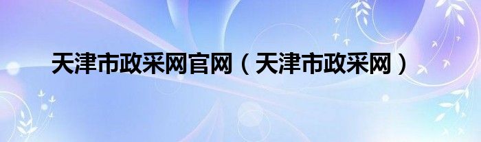 天津市政采網(wǎng)官網(wǎng)（天津市政采網(wǎng)）