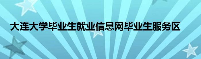 大連大學畢業(yè)生就業(yè)信息網畢業(yè)生服務區(qū)