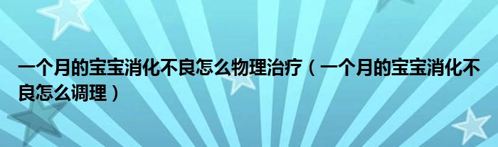 一個(gè)月的寶寶消化不良怎么物理治療（一個(gè)月的寶寶消化不良怎么調(diào)理）