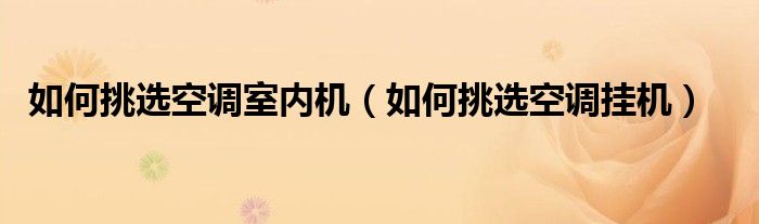 如何挑選空調(diào)室內(nèi)機(jī)（如何挑選空調(diào)掛機(jī)）