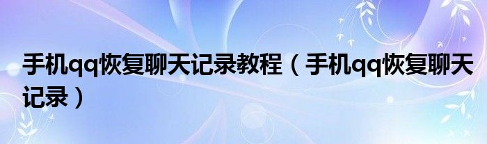 手機qq恢復聊天記錄教程（手機qq恢復聊天記錄）