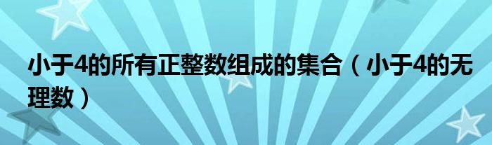 小于4的所有正整數(shù)組成的集合（小于4的無理數(shù)）