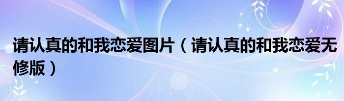 請認真的和我戀愛圖片（請認真的和我戀愛無修版）