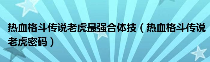 熱血格斗傳說(shuō)老虎最強(qiáng)合體技（熱血格斗傳說(shuō)老虎密碼）