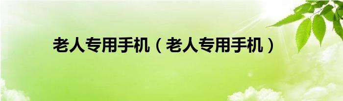 老人專用手機(jī)（老人專用手機(jī)）