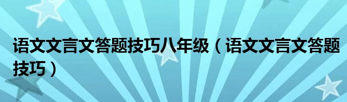 語文文言文答題技巧八年級（語文文言文答題技巧）