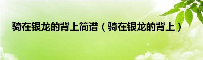 騎在銀龍的背上簡譜（騎在銀龍的背上）