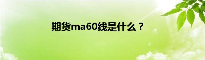 期貨ma60線是什么？