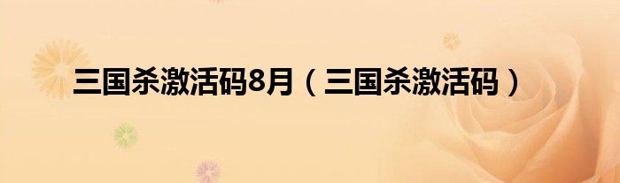 三國殺激活碼8月（三國殺激活碼）