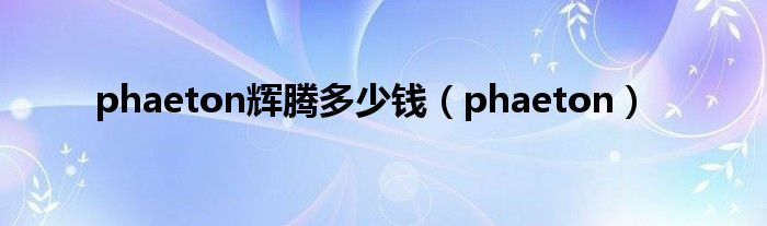 phaeton輝騰多少錢（phaeton）