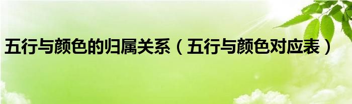 五行與顏色的歸屬關(guān)系（五行與顏色對(duì)應(yīng)表）