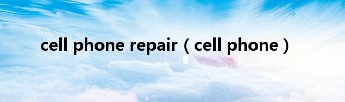 cell phone repair（cell phone）