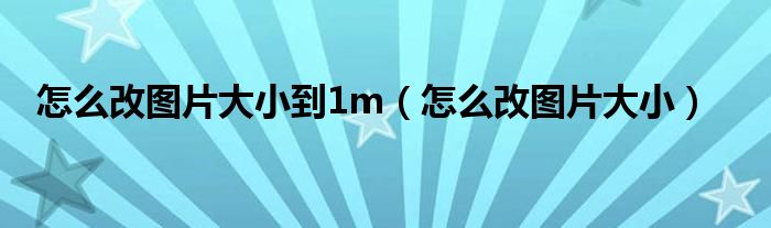 怎么改圖片大小到1m（怎么改圖片大?。?class='thumb lazy' /></a>
		    <header>
		<h2><a  href=