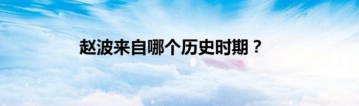 趙波來自哪個(gè)歷史時(shí)期？