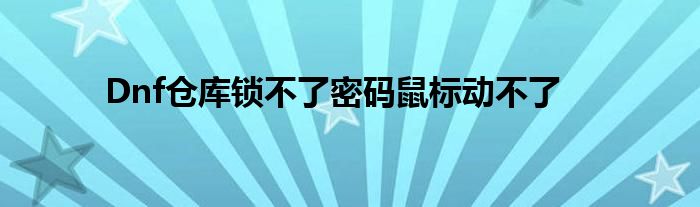 Dnf倉庫鎖不了密碼鼠標(biāo)動不了