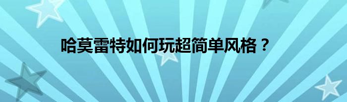 哈莫雷特如何玩超簡單風(fēng)格？