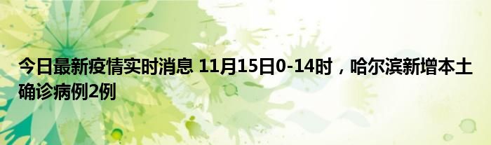 今日最新疫情實時消息 11月15日0-14時，哈爾濱新增本土確診病例2例