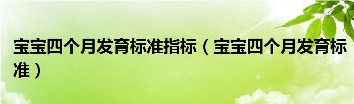 寶寶四個(gè)月發(fā)育標(biāo)準(zhǔn)指標(biāo)（寶寶四個(gè)月發(fā)育標(biāo)準(zhǔn)）