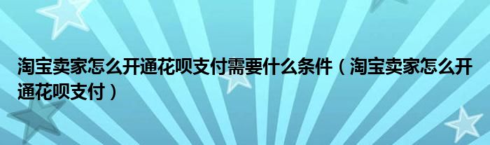 淘寶賣家怎么開通花唄支付需要什么條件（淘寶賣家怎么開通花唄支付）