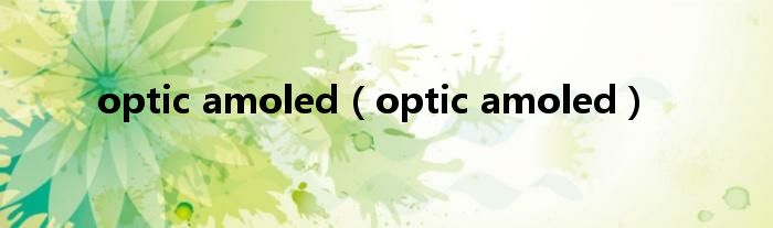 optic amoled（optic amoled）